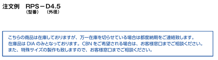 こちらの商品は在庫しておりますが、万一在庫を切らせている場合は都度納期をご連絡致します。|在庫品はDIA のみとなっております。CBN をご希望される場合は、お客様窓口までご相談ください。|また、特殊サイズの製作も致しますので、お客様窓口までご相談ください。